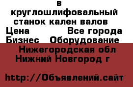 3в423 круглошлифовальный станок кален валов › Цена ­ 1 000 - Все города Бизнес » Оборудование   . Нижегородская обл.,Нижний Новгород г.